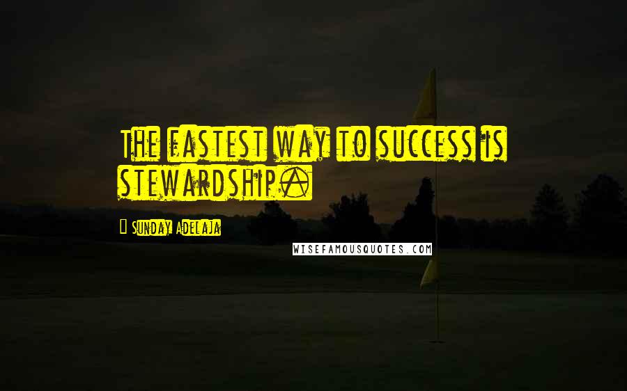 Sunday Adelaja Quotes: The fastest way to success is stewardship.