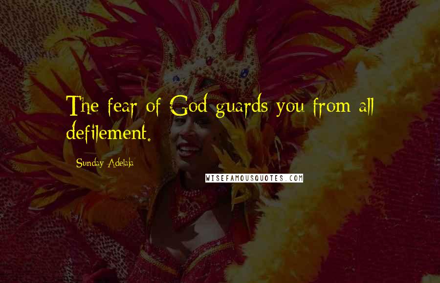 Sunday Adelaja Quotes: The fear of God guards you from all defilement.