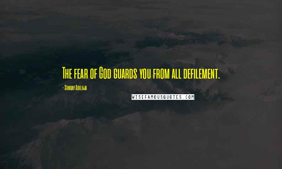 Sunday Adelaja Quotes: The fear of God guards you from all defilement.