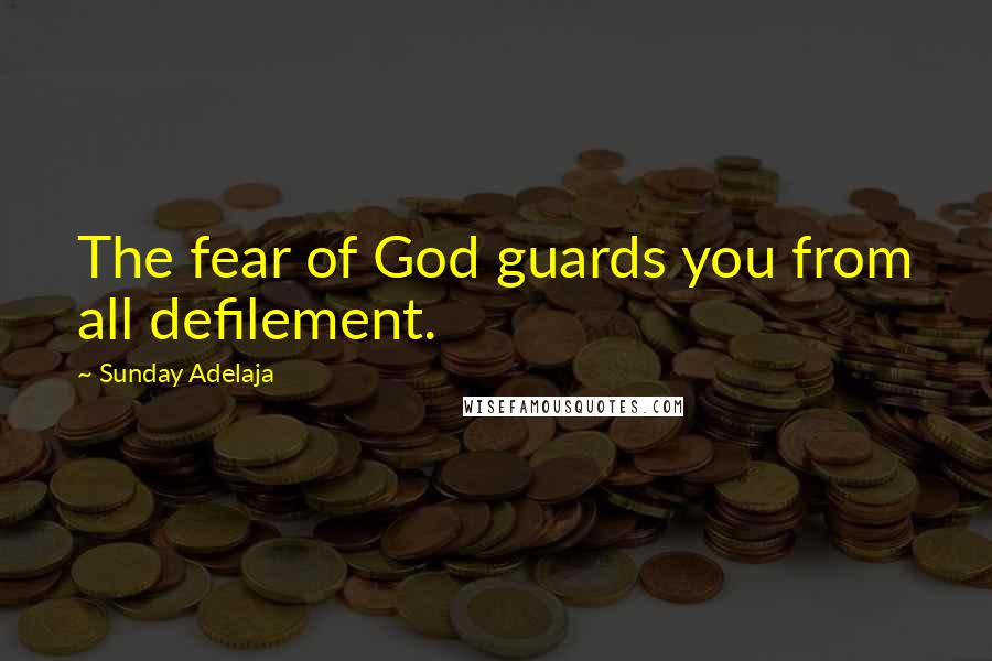 Sunday Adelaja Quotes: The fear of God guards you from all defilement.