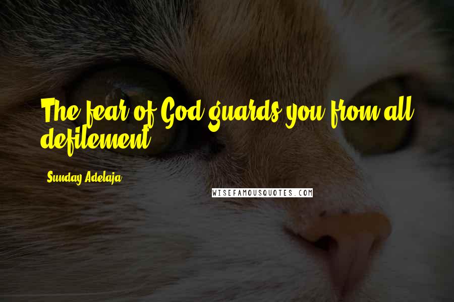 Sunday Adelaja Quotes: The fear of God guards you from all defilement.