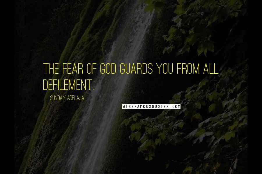 Sunday Adelaja Quotes: The fear of God guards you from all defilement.