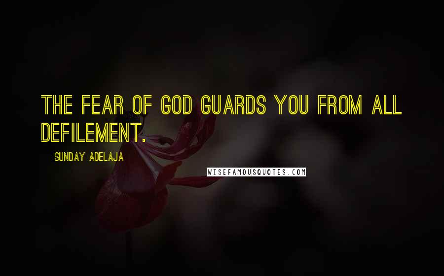 Sunday Adelaja Quotes: The fear of God guards you from all defilement.