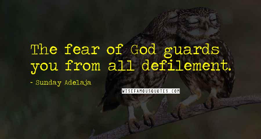 Sunday Adelaja Quotes: The fear of God guards you from all defilement.