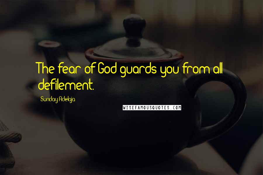 Sunday Adelaja Quotes: The fear of God guards you from all defilement.