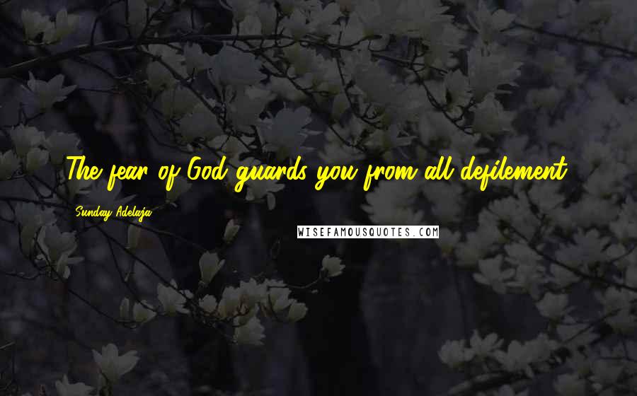 Sunday Adelaja Quotes: The fear of God guards you from all defilement.