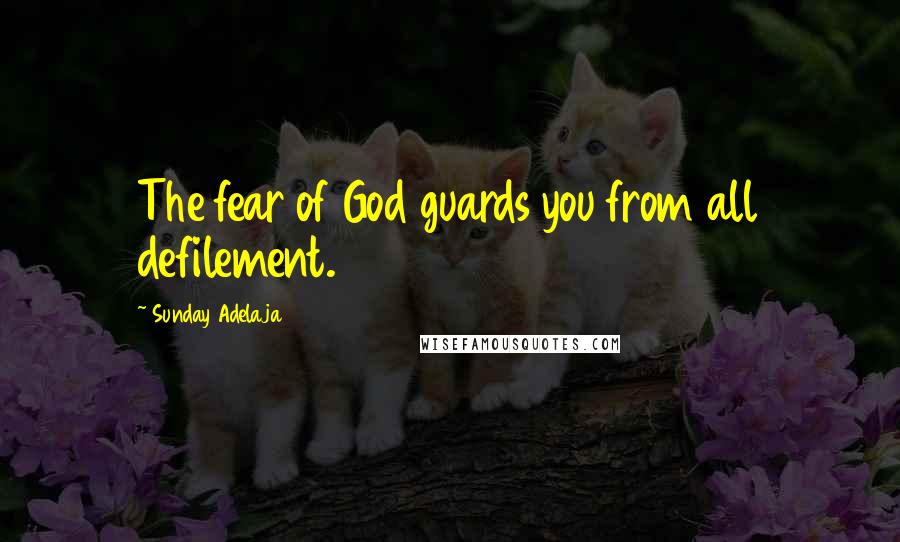 Sunday Adelaja Quotes: The fear of God guards you from all defilement.