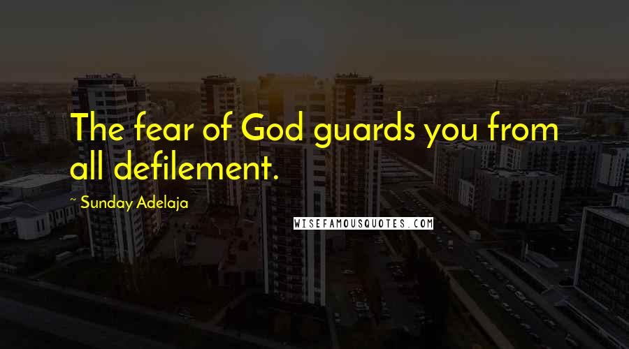 Sunday Adelaja Quotes: The fear of God guards you from all defilement.