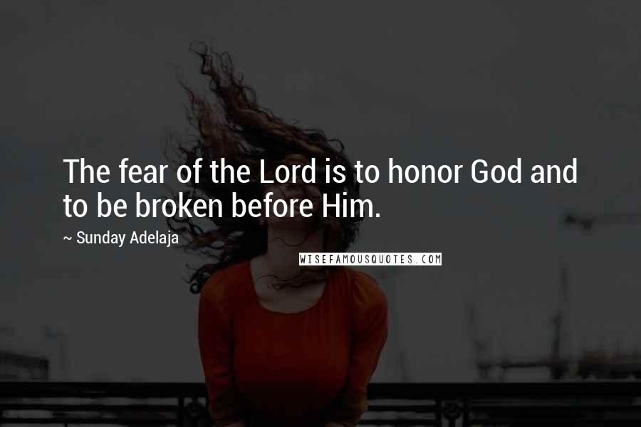 Sunday Adelaja Quotes: The fear of the Lord is to honor God and to be broken before Him.