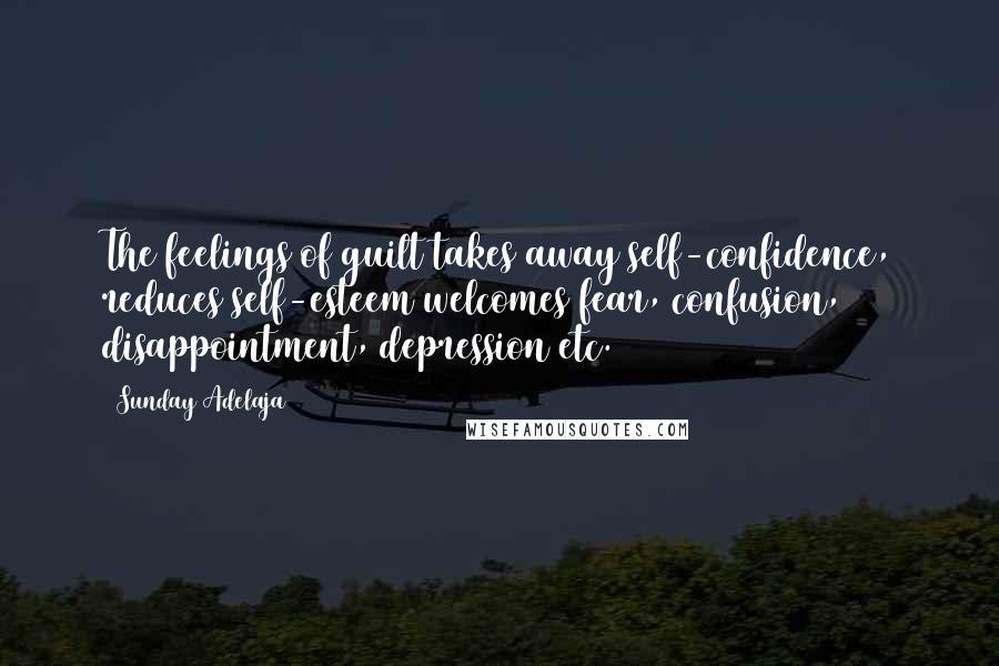 Sunday Adelaja Quotes: The feelings of guilt takes away self-confidence, reduces self-esteem welcomes fear, confusion, disappointment, depression etc.