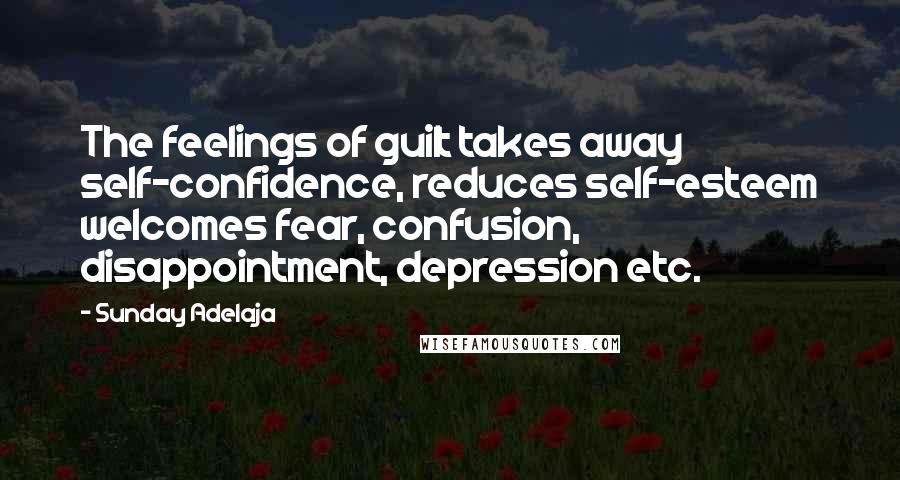 Sunday Adelaja Quotes: The feelings of guilt takes away self-confidence, reduces self-esteem welcomes fear, confusion, disappointment, depression etc.