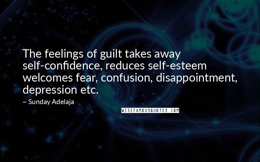 Sunday Adelaja Quotes: The feelings of guilt takes away self-confidence, reduces self-esteem welcomes fear, confusion, disappointment, depression etc.