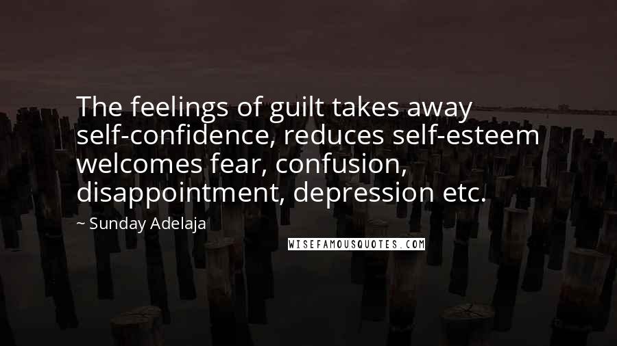 Sunday Adelaja Quotes: The feelings of guilt takes away self-confidence, reduces self-esteem welcomes fear, confusion, disappointment, depression etc.