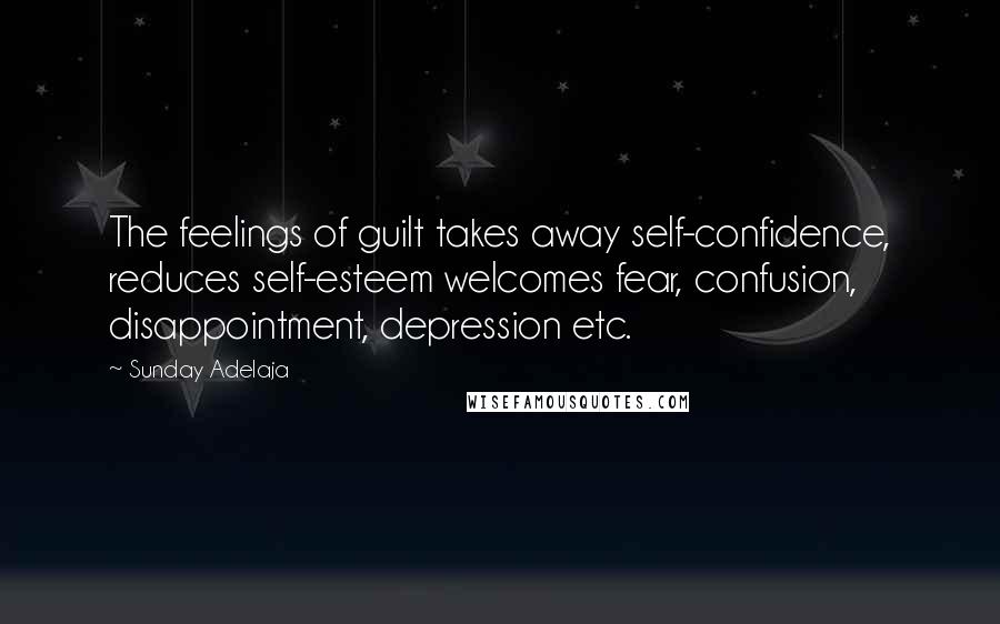 Sunday Adelaja Quotes: The feelings of guilt takes away self-confidence, reduces self-esteem welcomes fear, confusion, disappointment, depression etc.