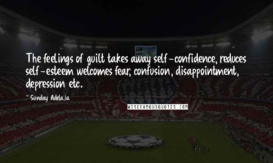 Sunday Adelaja Quotes: The feelings of guilt takes away self-confidence, reduces self-esteem welcomes fear, confusion, disappointment, depression etc.