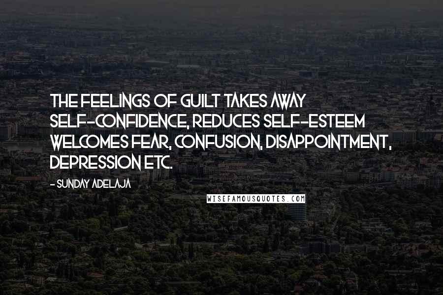 Sunday Adelaja Quotes: The feelings of guilt takes away self-confidence, reduces self-esteem welcomes fear, confusion, disappointment, depression etc.