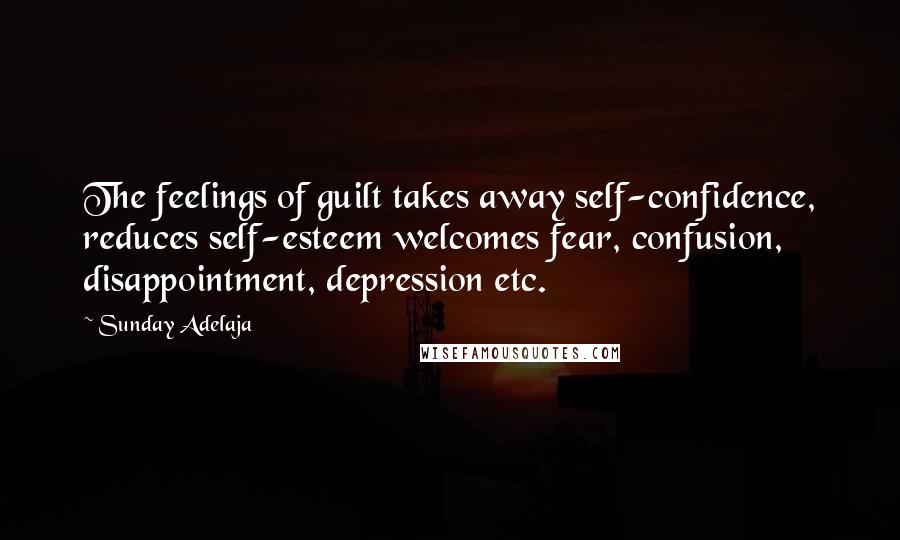 Sunday Adelaja Quotes: The feelings of guilt takes away self-confidence, reduces self-esteem welcomes fear, confusion, disappointment, depression etc.