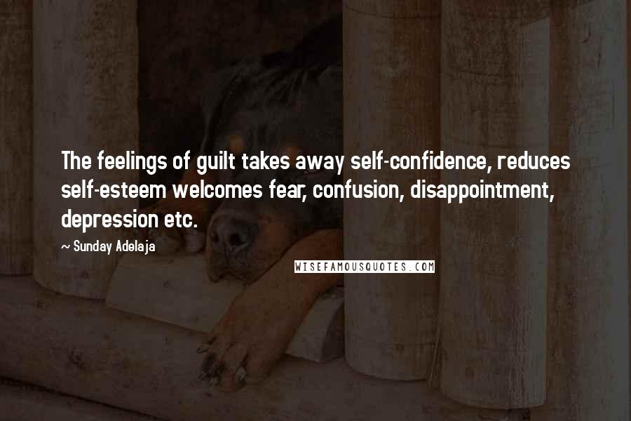 Sunday Adelaja Quotes: The feelings of guilt takes away self-confidence, reduces self-esteem welcomes fear, confusion, disappointment, depression etc.