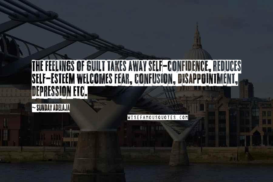 Sunday Adelaja Quotes: The feelings of guilt takes away self-confidence, reduces self-esteem welcomes fear, confusion, disappointment, depression etc.