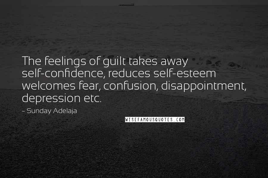 Sunday Adelaja Quotes: The feelings of guilt takes away self-confidence, reduces self-esteem welcomes fear, confusion, disappointment, depression etc.