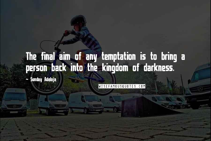 Sunday Adelaja Quotes: The final aim of any temptation is to bring a person back into the kingdom of darkness.