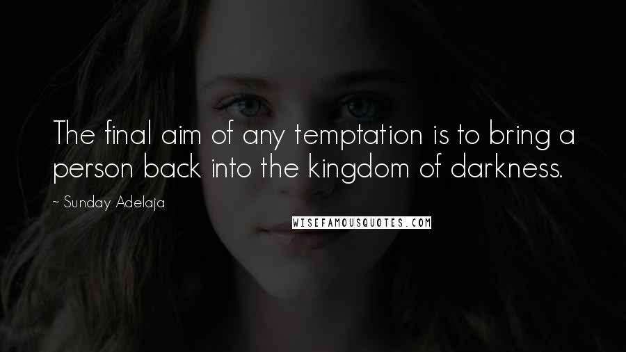 Sunday Adelaja Quotes: The final aim of any temptation is to bring a person back into the kingdom of darkness.