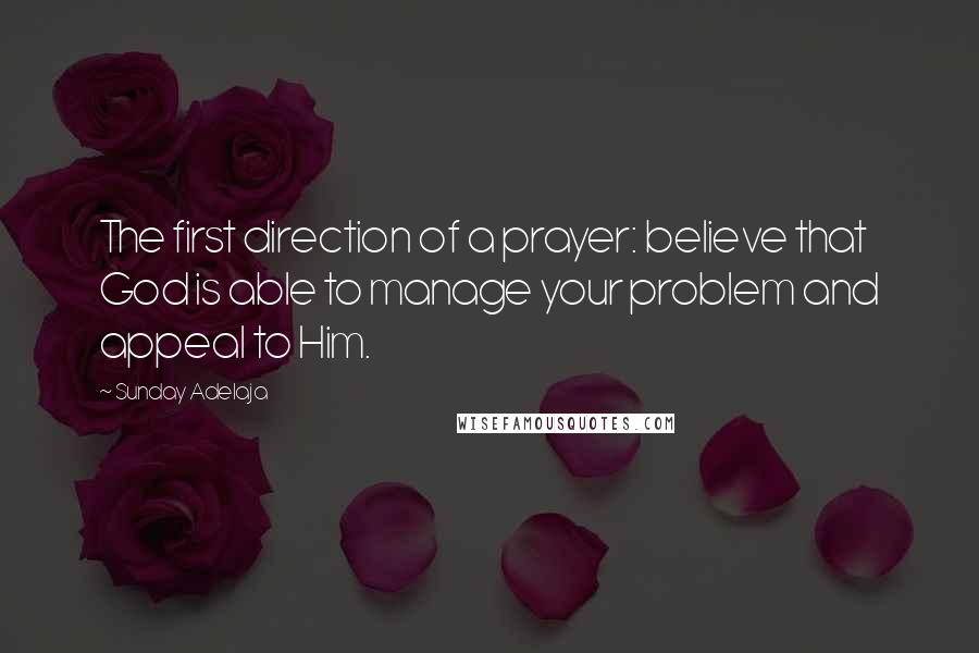 Sunday Adelaja Quotes: The first direction of a prayer: believe that God is able to manage your problem and appeal to Him.