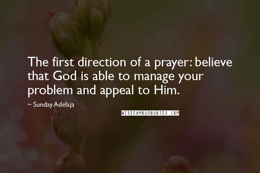 Sunday Adelaja Quotes: The first direction of a prayer: believe that God is able to manage your problem and appeal to Him.