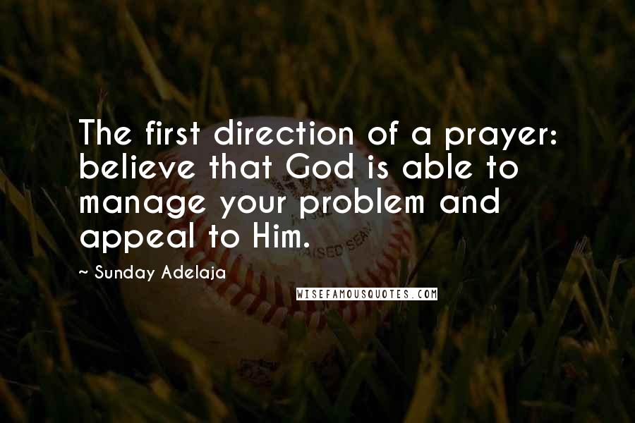 Sunday Adelaja Quotes: The first direction of a prayer: believe that God is able to manage your problem and appeal to Him.