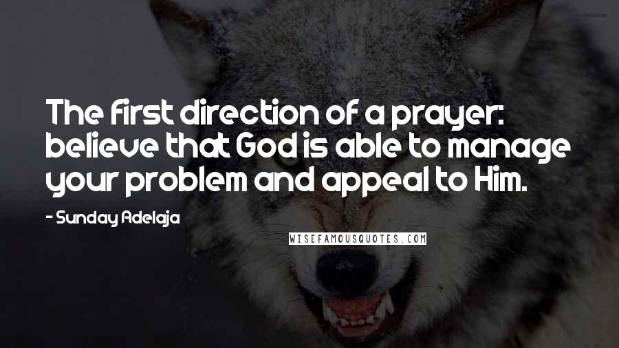 Sunday Adelaja Quotes: The first direction of a prayer: believe that God is able to manage your problem and appeal to Him.