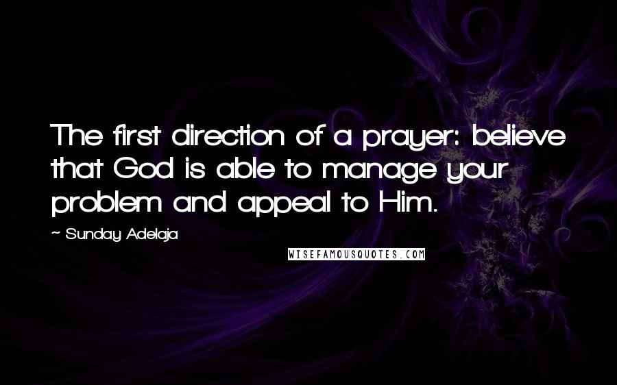 Sunday Adelaja Quotes: The first direction of a prayer: believe that God is able to manage your problem and appeal to Him.