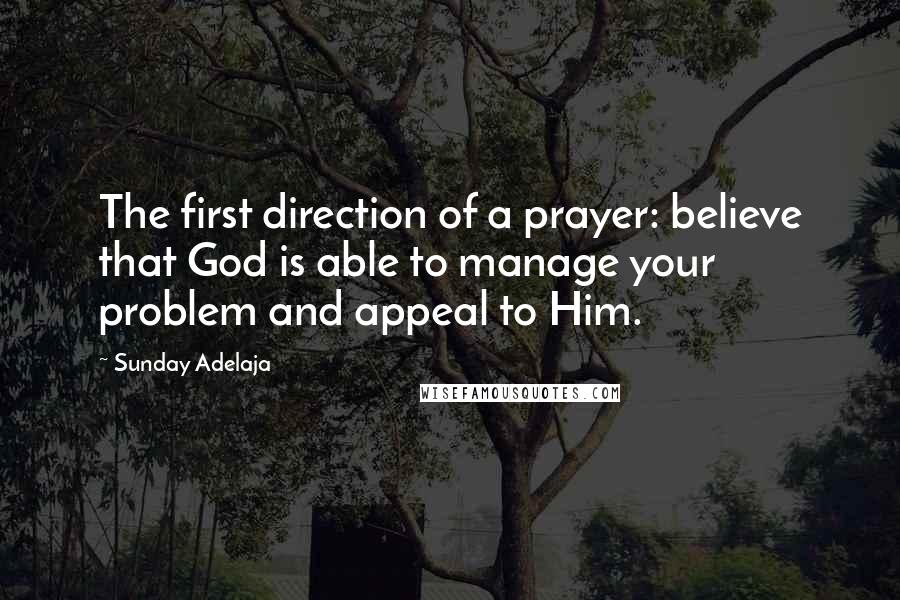 Sunday Adelaja Quotes: The first direction of a prayer: believe that God is able to manage your problem and appeal to Him.