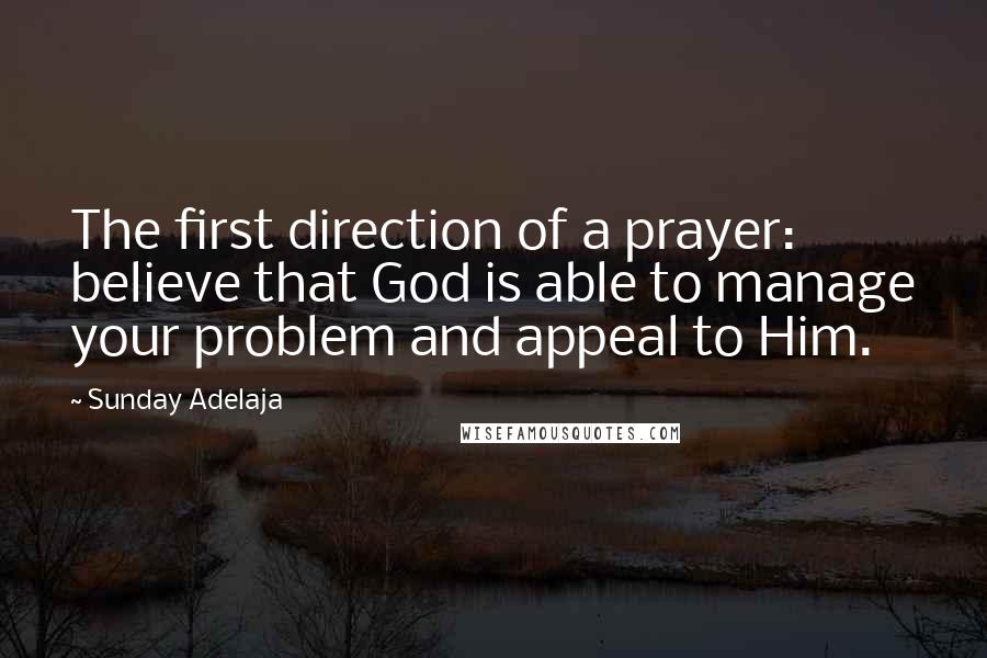 Sunday Adelaja Quotes: The first direction of a prayer: believe that God is able to manage your problem and appeal to Him.