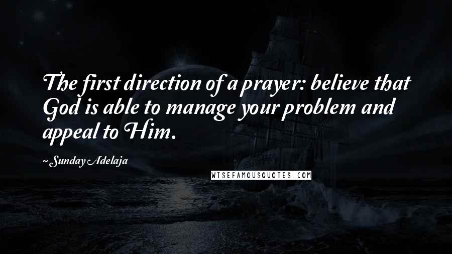 Sunday Adelaja Quotes: The first direction of a prayer: believe that God is able to manage your problem and appeal to Him.