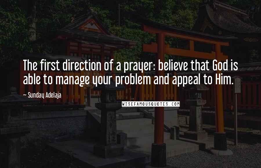 Sunday Adelaja Quotes: The first direction of a prayer: believe that God is able to manage your problem and appeal to Him.