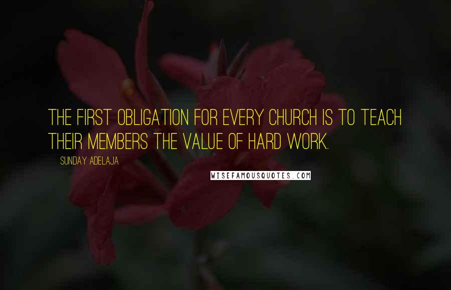 Sunday Adelaja Quotes: The first obligation for every church is to teach their members the value of hard work.