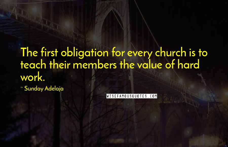 Sunday Adelaja Quotes: The first obligation for every church is to teach their members the value of hard work.