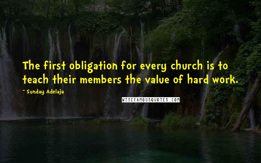 Sunday Adelaja Quotes: The first obligation for every church is to teach their members the value of hard work.