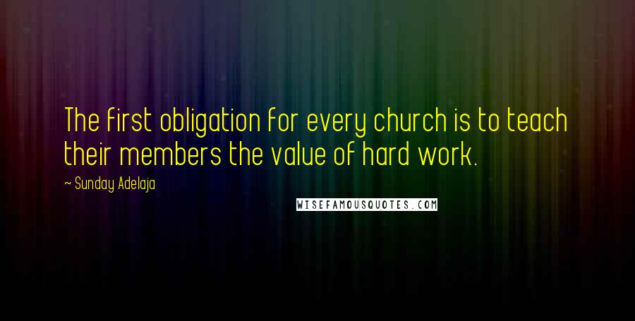 Sunday Adelaja Quotes: The first obligation for every church is to teach their members the value of hard work.