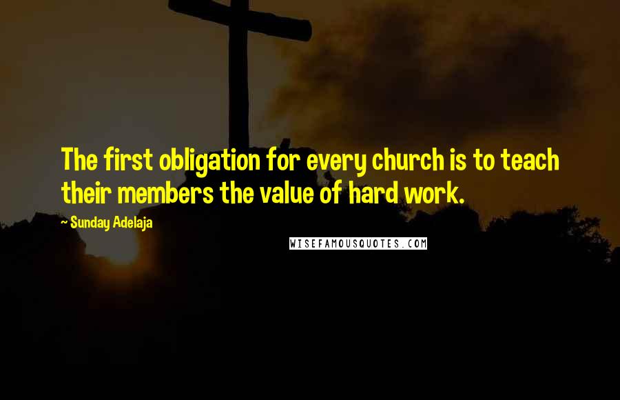 Sunday Adelaja Quotes: The first obligation for every church is to teach their members the value of hard work.