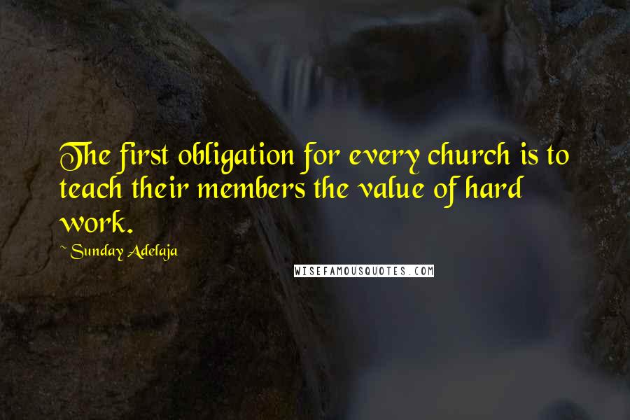 Sunday Adelaja Quotes: The first obligation for every church is to teach their members the value of hard work.