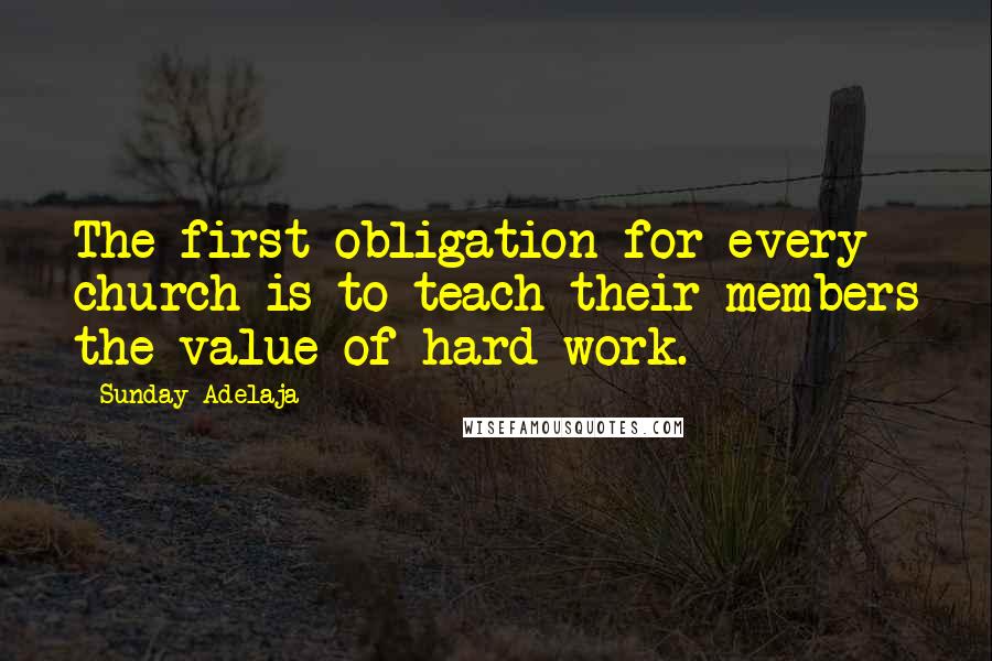 Sunday Adelaja Quotes: The first obligation for every church is to teach their members the value of hard work.