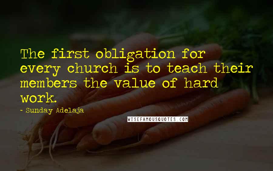 Sunday Adelaja Quotes: The first obligation for every church is to teach their members the value of hard work.