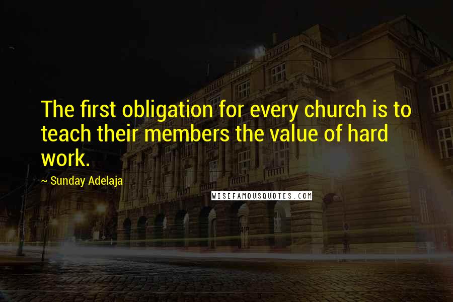 Sunday Adelaja Quotes: The first obligation for every church is to teach their members the value of hard work.