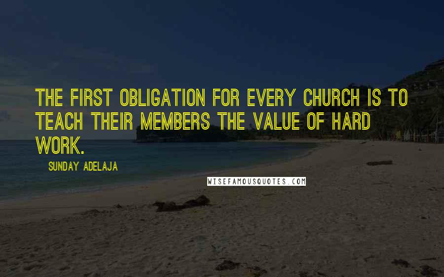 Sunday Adelaja Quotes: The first obligation for every church is to teach their members the value of hard work.