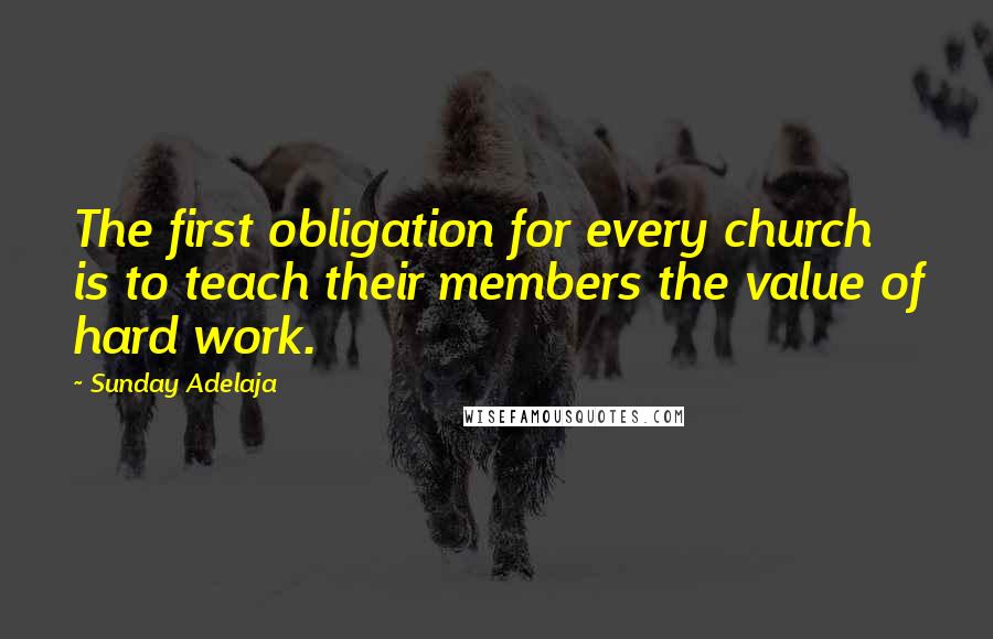 Sunday Adelaja Quotes: The first obligation for every church is to teach their members the value of hard work.