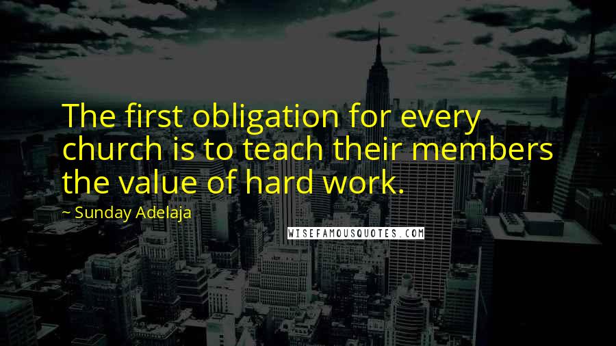 Sunday Adelaja Quotes: The first obligation for every church is to teach their members the value of hard work.