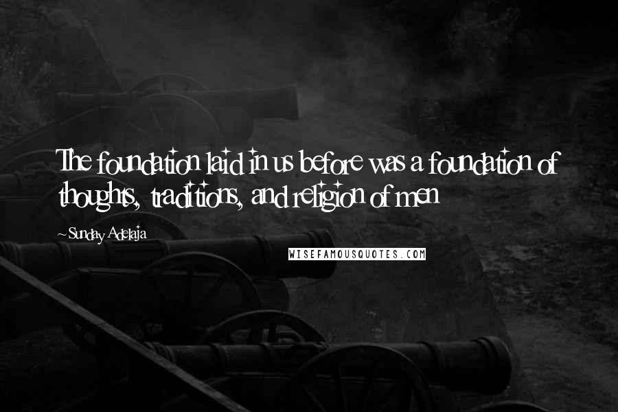 Sunday Adelaja Quotes: The foundation laid in us before was a foundation of thoughts, traditions, and religion of men