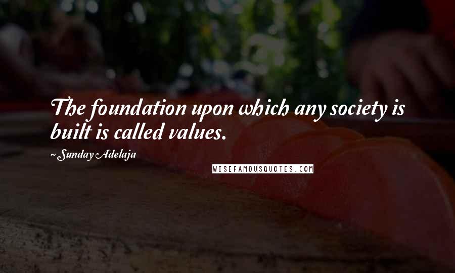 Sunday Adelaja Quotes: The foundation upon which any society is built is called values.