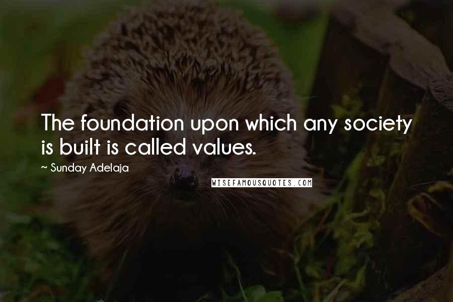 Sunday Adelaja Quotes: The foundation upon which any society is built is called values.